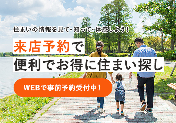 住まいの情報を見て・知って・体感しよう！来店予約で便利でお得に住まい探し