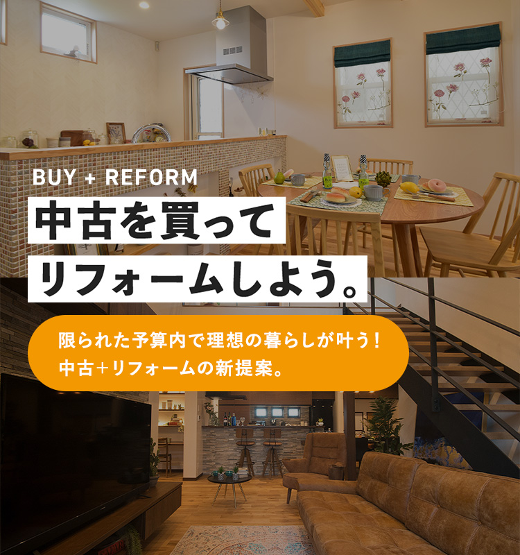 BUY + REFORM 中古を買ってリフォームしよう。限られた予算内で理想の暮らしが叶う！ 中古＋リフォームの新提案。